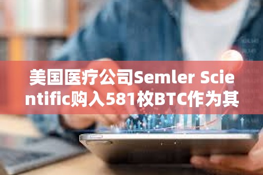 美國(guó)醫(yī)療公司Semler Scientific購入581枚BTC作為其財(cái)庫儲(chǔ)備資產(chǎn)