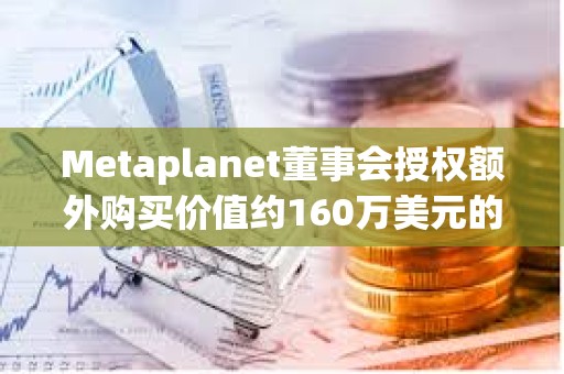 Metaplanet董事會授權額外購買價值約160萬美元的BTC
