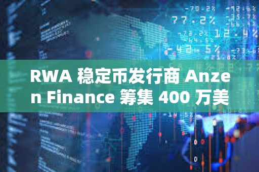 RWA 穩定幣發行商 Anzen Finance 籌集 400 萬美元種子資金