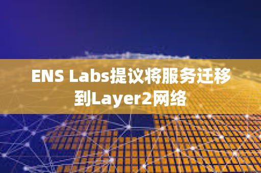 ENS Labs提議將服務遷移到Layer2網絡