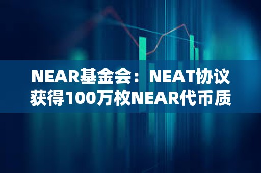 NEAR基金會：NEAT協議獲得100萬枚NEAR代幣質押委托
