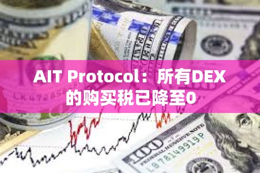 AIT Protocol：所有DEX的購(gòu)買稅已降至0