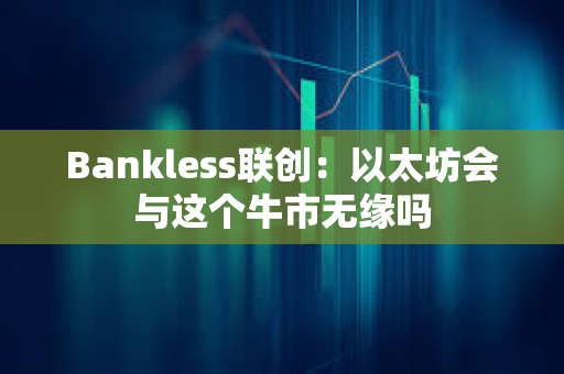 Bankless聯創：以太坊會與這個牛市無緣嗎