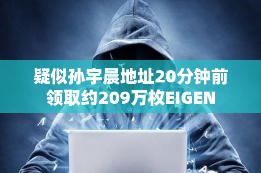 疑似孫宇晨地址20分鐘前領取約209萬枚EIGEN