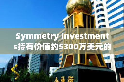 Symmetry Investments持有價值約5300萬美元的貝萊德現貨比特幣ETF
