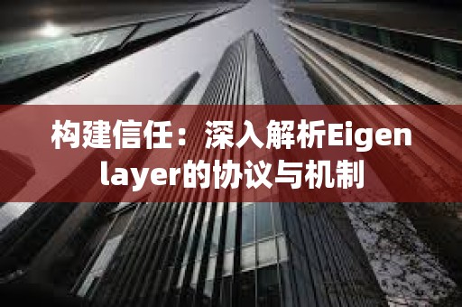 構建信任：深入解析Eigenlayer的協議與機制