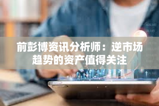 前彭博資訊分析師：逆市場趨勢的資產值得關注