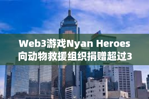 Web3游戲Nyan Heroes向動物救援組織捐贈超過35萬美元
