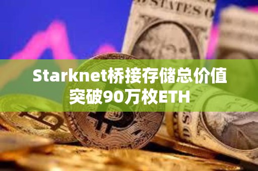 Starknet橋接存儲總價值突破90萬枚ETH