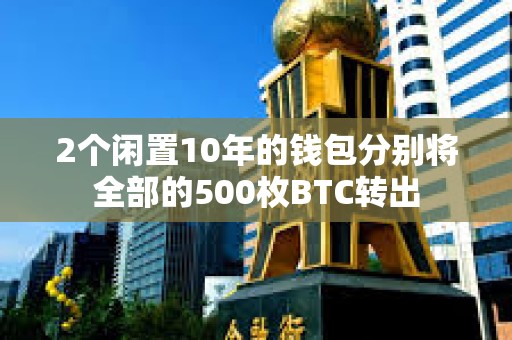 2個閑置10年的錢包分別將全部的500枚BTC轉出