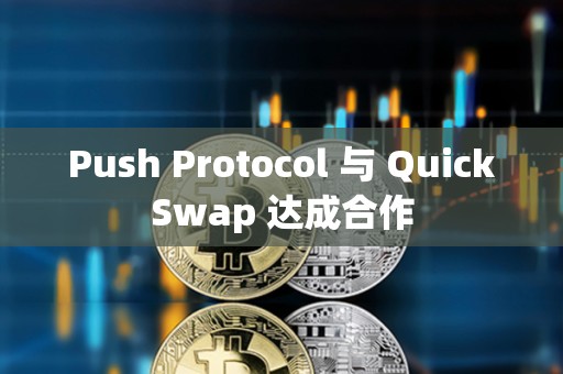 Push Protocol 與 QuickSwap 達成合作