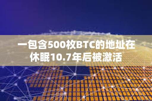 一包含500枚BTC的地址在休眠10.7年后被激活