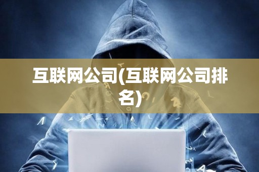 互聯(lián)網(wǎng)公司(互聯(lián)網(wǎng)公司排名)