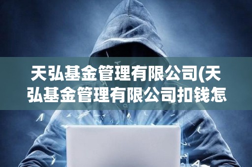 天弘基金管理有限公司(天弘基金管理有限公司扣錢怎么取消)