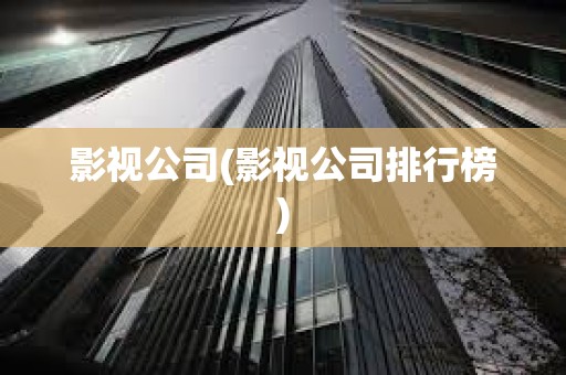 影視公司(影視公司排行榜) 影視公司(影視公司排行榜)