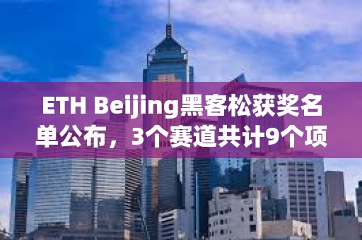 ETH Beijing黑客松獲獎名單公布，3個賽道共計9個項目