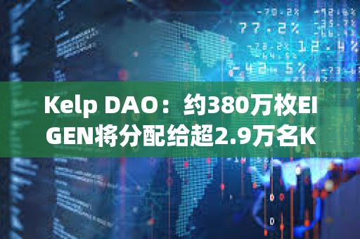 Kelp DAO：約380萬枚EIGEN將分配給超2.9萬名Kelp用戶