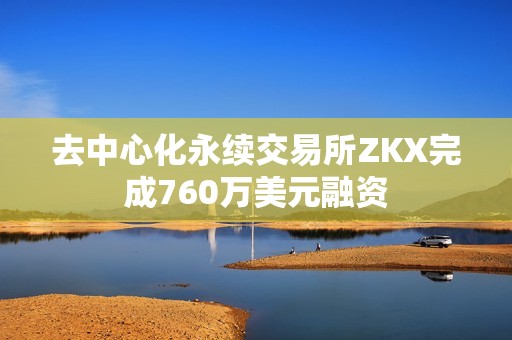 去中心化永續(xù)交易所ZKX完成760萬美元融資