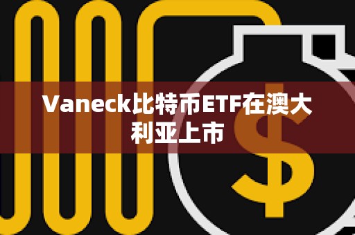 Vaneck比特幣ETF在澳大利亞上市