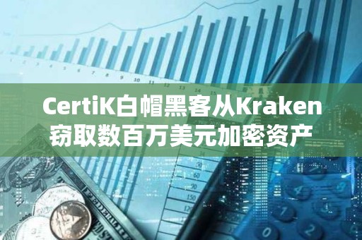 CertiK白帽黑客從Kraken竊取數(shù)百萬美元加密資產(chǎn)