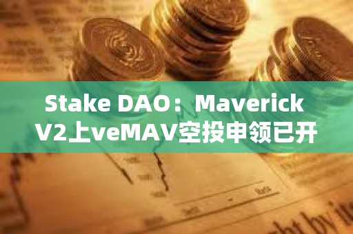 Stake DAO：Maverick V2上veMAV空投申領已開放