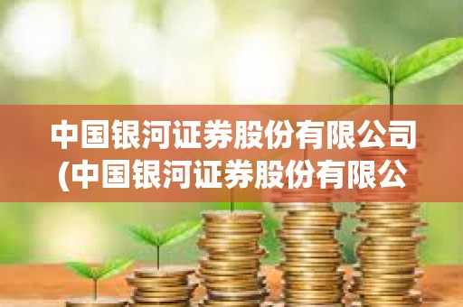 中國銀河證券股份有限公司(中國銀河證券股份有限公司廣東分公司) 中國銀河證券股份有限公司(中國銀河證券股份有限公司廣東分公司)