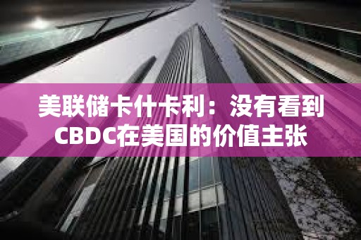 美聯儲卡什卡利：沒有看到CBDC在美國的價值主張