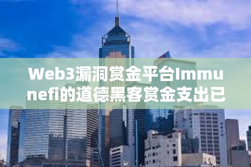 Web3漏洞賞金平臺Immunefi的道德黑客賞金支出已超1億美元