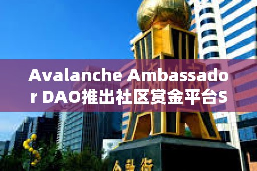 Avalanche Ambassador DAO推出社區賞金平臺Snowfort