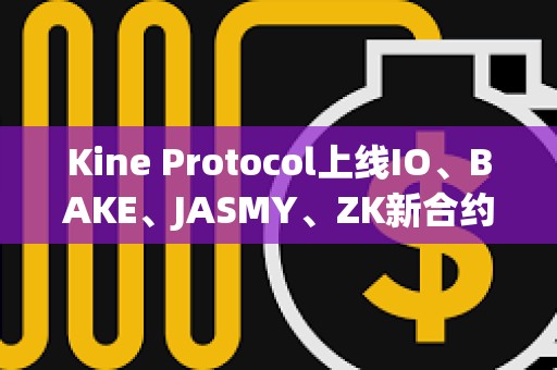Kine Protocol上線IO、BAKE、JASMY、ZK新合約幣種