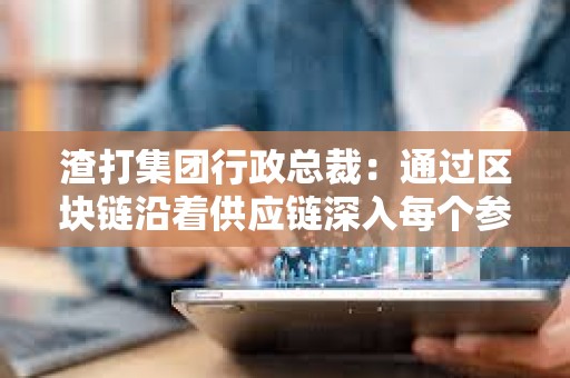 渣打集團行政總裁：通過區塊鏈沿著供應鏈深入每個參與方，讓金融服務更加方便、簡單