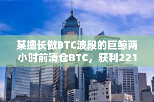 某擅長做BTC波段的巨鯨兩小時前清倉BTC，獲利2218萬美元