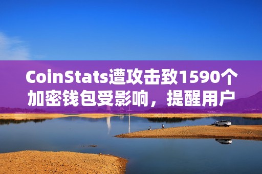CoinStats遭攻擊致1590個加密錢包受影響，提醒用戶立即轉移資金