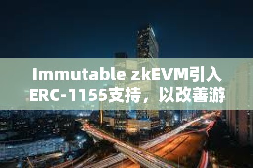 Immutable zkEVM引入ERC-1155支持，以改善游戲開發者體驗