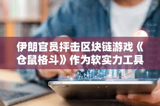 伊朗官員抨擊區(qū)塊鏈游戲《倉(cāng)鼠格斗》作為軟實(shí)力工具