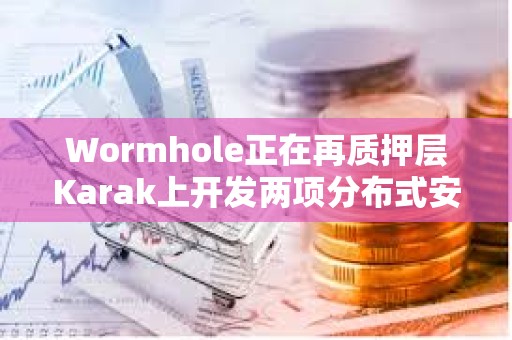 Wormhole正在再質押層Karak上開發兩項分布式安全服務