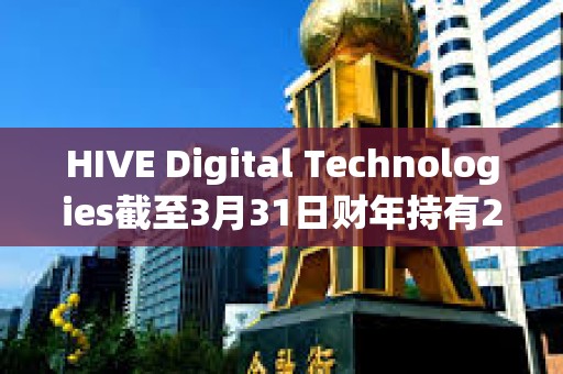HIVE Digital Technologies截至3月31日財年持有2,287枚比特幣