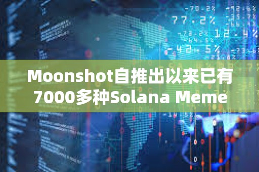 Moonshot自推出以來已有7000多種Solana Meme幣在該平臺創(chuàng)建