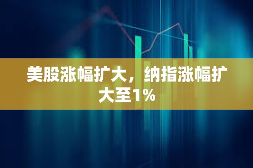 美股漲幅擴大，納指漲幅擴大至1%