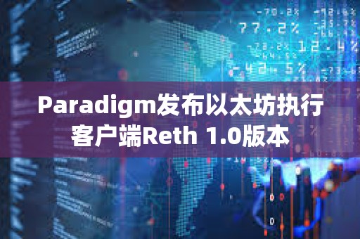Paradigm發布以太坊執行客戶端Reth 1.0版本
