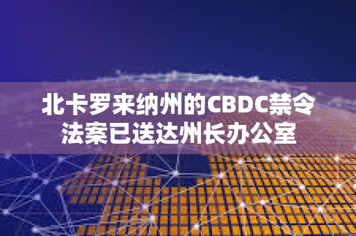 北卡羅來納州的CBDC禁令法案已送達州長辦公室
