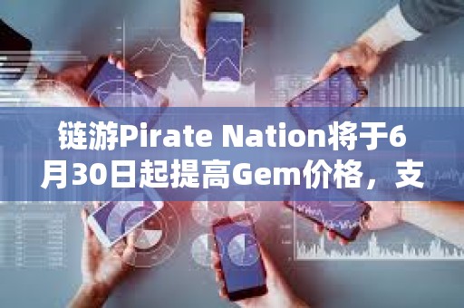 鏈游Pirate Nation將于6月30日起提高Gem價格，支持以PIRATE購買