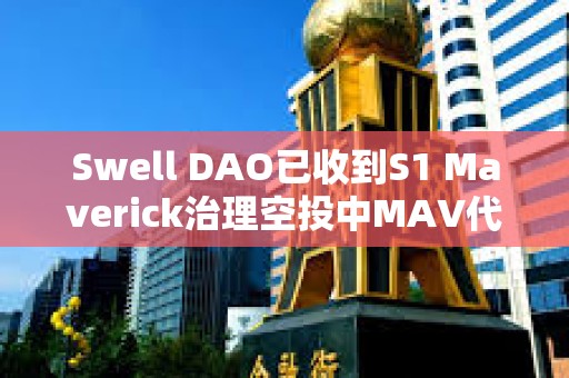 Swell DAO已收到S1 Maverick治理空投中MAV代幣