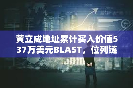 黃立成地址累計(jì)買入價(jià)值537萬(wàn)美元BLAST，位列鏈上買入榜第一位