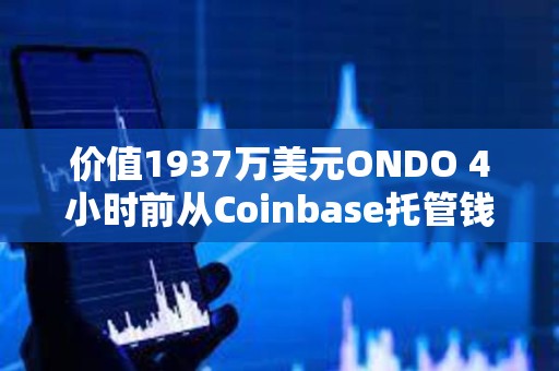 價(jià)值1937萬(wàn)美元ONDO 4小時(shí)前從Coinbase托管錢包轉(zhuǎn)至三箭資本清算方Teneo等地址