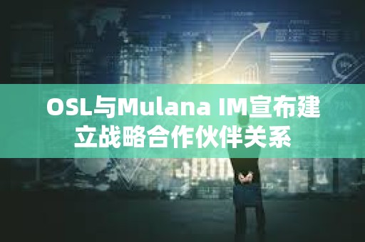 OSL與Mulana IM宣布建立戰略合作伙伴關系