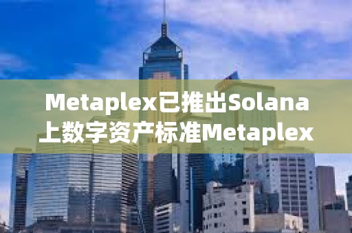 Metaplex已推出Solana上數字資產標準Metaplex Inscriptions and Engravings