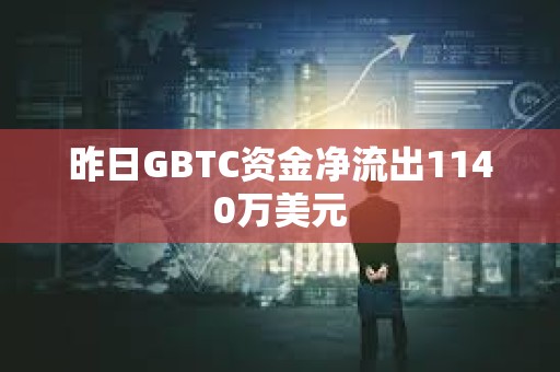 昨日GBTC資金凈流出1140萬美元