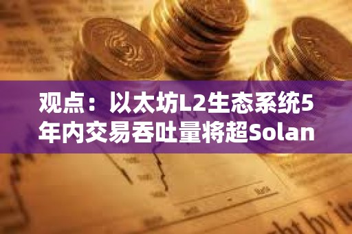 觀點：以太坊L2生態系統5年內交易吞吐量將超Solana 100倍