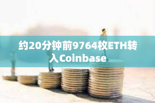 約20分鐘前9764枚ETH轉入Coinbase